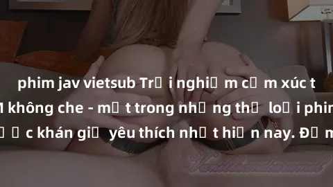 phim jav vietsub Trải nghiệm cảm xúc thăng hoa với jav SM không che - một trong những thể loại phim người lớn được khán giả yêu thích nhất hiện nay. Đảm bảo đem lại sự hấp dẫn, kích thích tối đa cho n