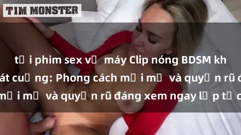 tải phim sex về máy Clip nóng BDSM khiến người xem phát cuồng: Phong cách mới mẻ và quyến rũ đáng xem ngay lập tức!