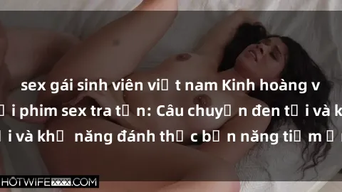 sex gái sinh viên việt nam Kinh hoàng và đầy kích thích với phim sex tra tấn: Câu chuyện đen tối và khả năng đánh thức bản năng tiềm ẩn trong con người