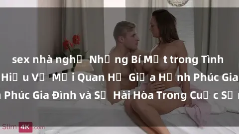 sex nhà nghỉ Những Bí Mật trong Tình Dục Gia Đình: Tìm Hiểu Về Mối Quan Hệ Giữa Hạnh Phúc Gia Đình và Sự Hài Hòa Trong Cuộc Sống Tình Dục
