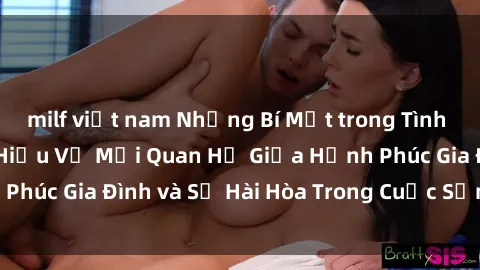 milf việt nam Những Bí Mật trong Tình Dục Gia Đình: Tìm Hiểu Về Mối Quan Hệ Giữa Hạnh Phúc Gia Đình và Sự Hài Hòa Trong Cuộc Sống Tình Dục
