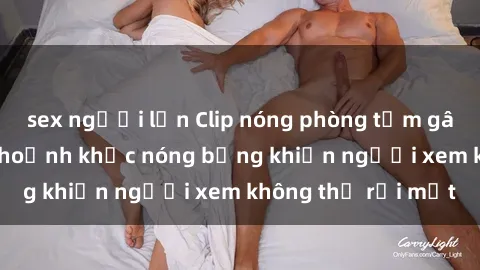 sex người lớn Clip nóng phòng tắm gây sốt: Cận cảnh khoảnh khắc nóng bỏng khiến người xem không thể rời mắt