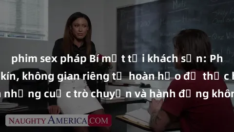 phim sex pháp Bí mật tại khách sạn: Phòng quay lén khép kín, không gian riêng tư hoàn hảo để thực hiện những cuộc trò chuyện và hành động không bị người khác phát hiện.