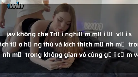 jav không che Trải nghiệm mới lạ với sex phòng tắm - Cách tạo hứng thú và kích thích mạnh mẽ trong không gian vô cùng gợi cảm và lãng mạn