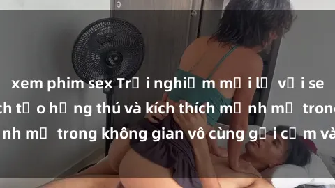 xem phim sex Trải nghiệm mới lạ với sex phòng tắm - Cách tạo hứng thú và kích thích mạnh mẽ trong không gian vô cùng gợi cảm và lãng mạn