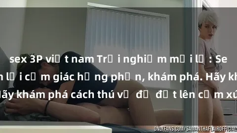 sex 3P việt nam Trải nghiệm mới lạ: Sex trong xe hơi đem lại cảm giác hưng phấn, khám phá. Hãy khám phá cách thú vị để đốt lên cảm xúc trong cuộc tình!