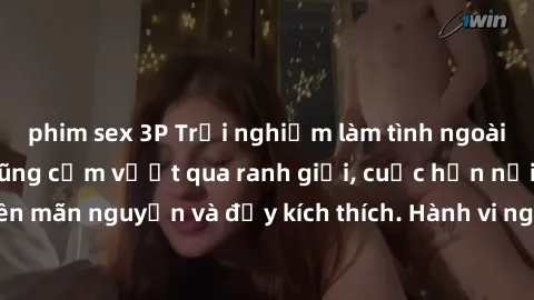 phim sex 3P Trải nghiệm làm tình ngoài đường: Khi lòng dũng cảm vượt qua ranh giới, cuộc hẹn nơi công cộng trở nên mãn nguyện và đầy kích thích. Hành vi nguy hiểm, nhưng cũng tạo nên cảm giác mới mẻ v