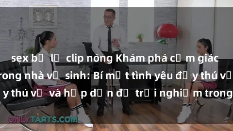 sex bị lộ clip nóng Khám phá cảm giác mới mẻ với sex trong nhà vệ sinh: Bí mật tình yêu đầy thú vị và hấp dẫn để trải nghiệm trong đêm hôm nay!