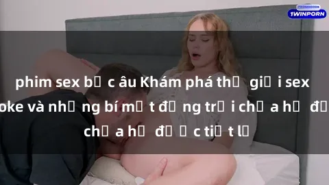 phim sex bắc âu Khám phá thế giới sex quán karaoke và những bí mật động trời chưa hề được tiết lộ