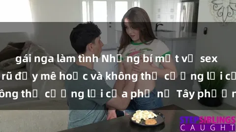 gái nga làm tình Những bí mật về sex gái Tây: Sự quyến rũ đầy mê hoặc và không thể cưỡng lại của phụ nữ Tây phương