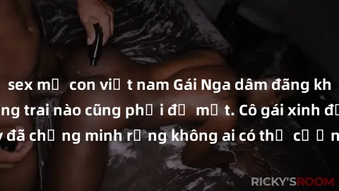 sex mẹ con việt nam Gái Nga dâm đãng khiến tim bất cứ chàng trai nào cũng phải đỏ mặt. Cô gái xinh đẹp này đã chứng minh rằng không ai có thể cưỡng lại khi cô làm tình đắm say.