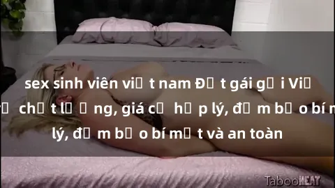 sex sinh viên việt nam Đặt gái gọi Việt Nam: Dịch vụ chất lượng, giá cả hợp lý, đảm bảo bí mật và an toàn