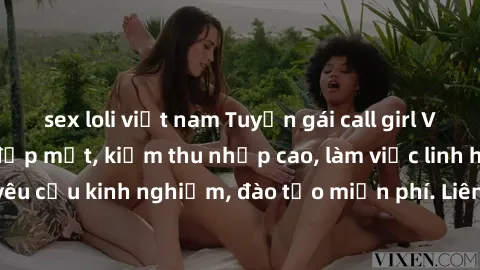 sex loli việt nam Tuyển gái call girl Việt Nam gợi cảm, đẹp mắt, kiếm thu nhập cao, làm việc linh hoạt, không yêu cầu kinh nghiệm, đào tạo miễn phí. Liên hệ ngay để biết thêm chi tiết!