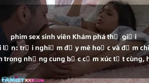 phim sex sinh viên Khám phá thế giới mới với sex người lớn: trải nghiệm đầy mê hoặc và đắm chìm trong những cung bậc cảm xúc tột cùng, hứng khởi và cuốn hút.