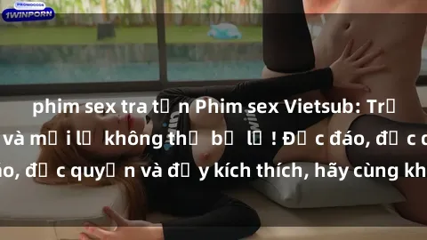 phim sex tra tấn Phim sex Vietsub: Trải nghiệm hấp dẫn và mới lạ không thể bỏ lỡ! Độc đáo, độc quyền và đầy kích thích, hãy cùng khám phá ngay!