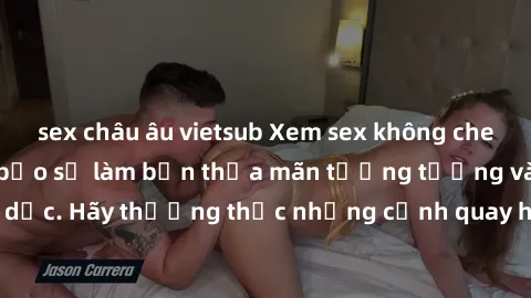 sex châu âu vietsub Xem sex không che HD miễn phí đảm bảo sẽ làm bạn thỏa mãn tưởng tượng và nhu cầu tình dục. Hãy thưởng thức những cảnh quay hấp dẫn và mãnh liệt ngay bây giờ!