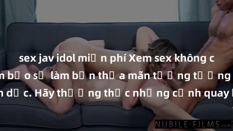 sex jav idol miễn phí Xem sex không che HD miễn phí đảm bảo sẽ làm bạn thỏa mãn tưởng tượng và nhu cầu tình dục. Hãy thưởng thức những cảnh quay hấp dẫn và mãnh liệt ngay bây giờ!