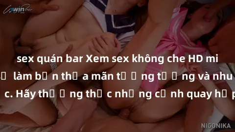 sex quán bar Xem sex không che HD miễn phí đảm bảo sẽ làm bạn thỏa mãn tưởng tượng và nhu cầu tình dục. Hãy thưởng thức những cảnh quay hấp dẫn và mãnh liệt ngay bây giờ!