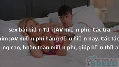 sex bãi biển Tải JAV miễn phí: Các trang web cung cấp phim JAV miễn phí hàng đầu hiện nay. Các tác phẩm chất lượng cao, hoàn toàn miễn phí, giúp bạn thỏa mãn niềm đam mê mà không tốn kém.