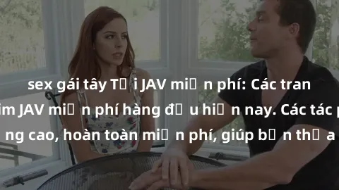sex gái tây Tải JAV miễn phí: Các trang web cung cấp phim JAV miễn phí hàng đầu hiện nay. Các tác phẩm chất lượng cao, hoàn toàn miễn phí, giúp bạn thỏa mãn niềm đam mê mà không tốn kém.