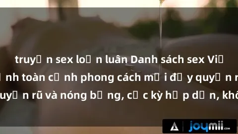 truyện sex loạn luân Danh sách sex Việt Nam không che - Ảnh toàn cảnh phong cách mới đầy quyến rũ và nóng bỏng, cực kỳ hấp dẫn, không thể bỏ qua!