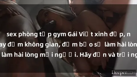 sex phòng tập gym Gái Việt xinh đẹp, nồng nàn làm tình say đắm không gian, đảm bảo sẽ làm hài lòng mọi người. Hãy đến và trải nghiệm ngay!