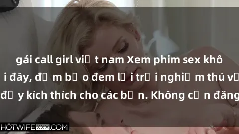 gái call girl việt nam Xem phim sex không che miễn phí tại đây, đảm bảo đem lại trải nghiệm thú vị và đầy kích thích cho các bạn. Không cần đăng ký, hoàn toàn miễn phí.