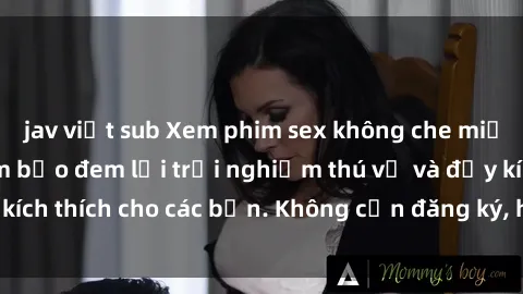 jav việt sub Xem phim sex không che miễn phí tại đây, đảm bảo đem lại trải nghiệm thú vị và đầy kích thích cho các bạn. Không cần đăng ký, hoàn toàn miễn phí.