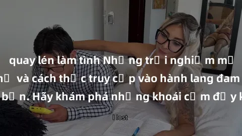 quay lén làm tình Những trải nghiệm mới lạ với sex tập thể và cách thức truy cập vào hành lang đam mê của bạn. Hãy khám phá những khoái cảm đầy kích thích với tập thể hấp dẫn!