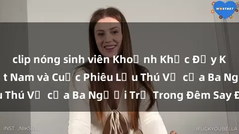 clip nóng sinh viên Khoảnh Khắc Đầy Kịch Tính: Sex  Việt Nam và Cuộc Phiêu Lưu Thú Vị của Ba Người Trẻ Trong Đêm Say Đắm