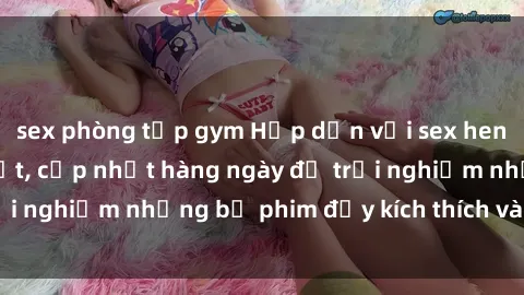 sex phòng tập gym Hấp dẫn với sex hentai vietsub mới nhất, cập nhật hàng ngày để trải nghiệm những bộ phim đầy kích thích và hấp dẫn.