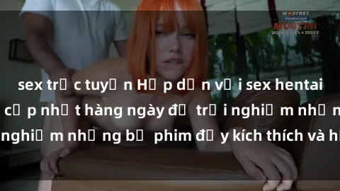 sex trực tuyến Hấp dẫn với sex hentai vietsub mới nhất, cập nhật hàng ngày để trải nghiệm những bộ phim đầy kích thích và hấp dẫn.