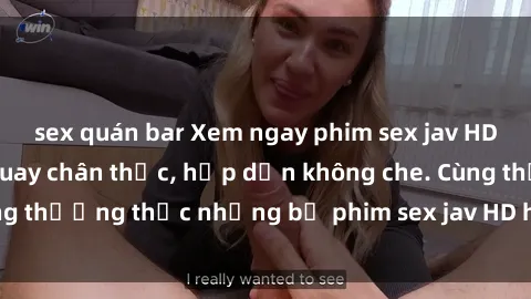 sex quán bar Xem ngay phim sex jav HD với những cảnh quay chân thực, hấp dẫn không che. Cùng thưởng thức những bộ phim sex jav HD hot nhất hiện nay!