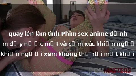 quay lén làm tình Phim sex anime đỉnh cao: Những tác phẩm đầy nước mắt và cảm xúc khiến người xem không thể rời mắt khỏi màn hình